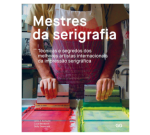 Mestres da Serigrafia: Tecnicas e segredos dos melhores artistas internacionais da impressão serigrafica